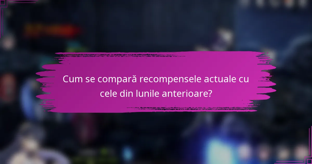 Cum se compară recompensele actuale cu cele din lunile anterioare?