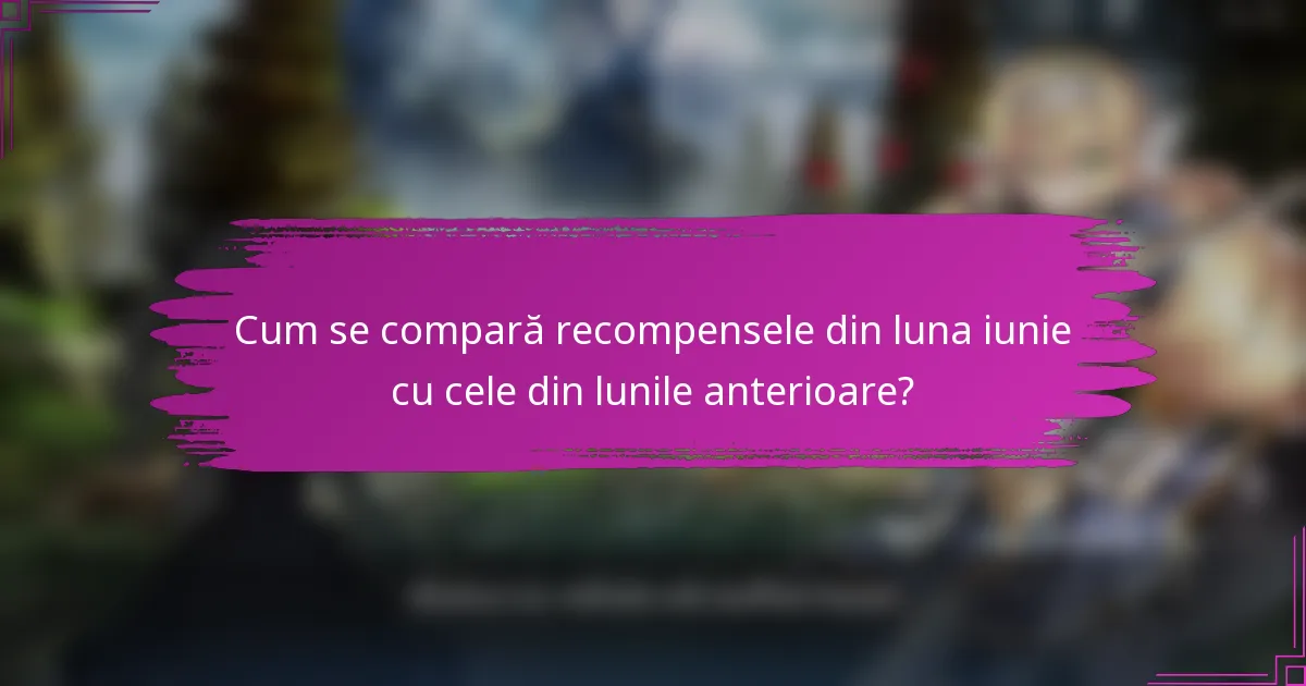 Cum se compară recompensele din luna iunie cu cele din lunile anterioare?