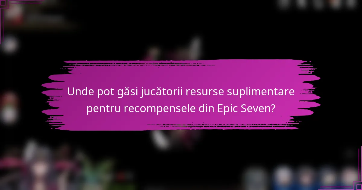 Unde pot găsi jucătorii resurse suplimentare pentru recompensele din Epic Seven?