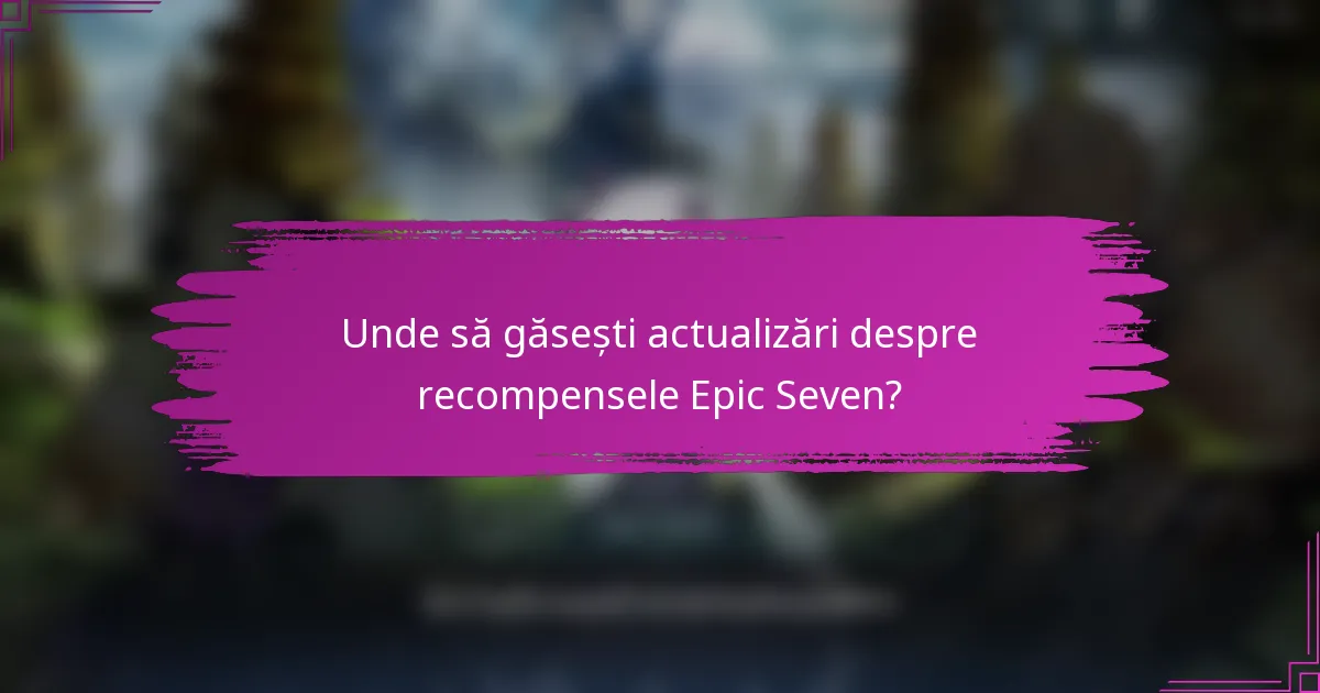 Unde să găsești actualizări despre recompensele Epic Seven?